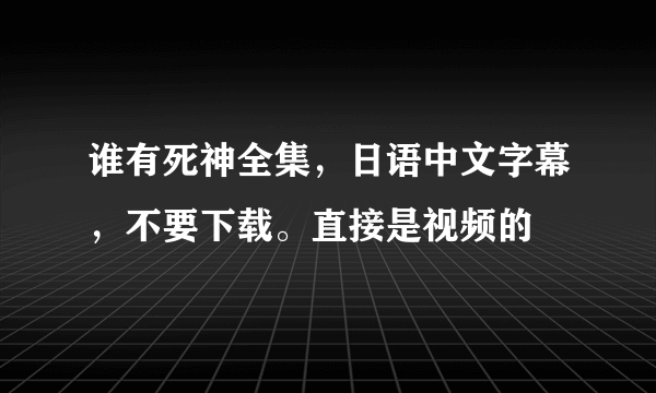 谁有死神全集，日语中文字幕，不要下载。直接是视频的