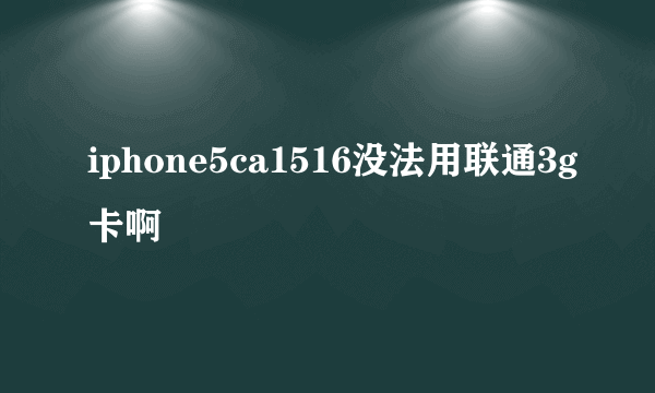 iphone5ca1516没法用联通3g卡啊
