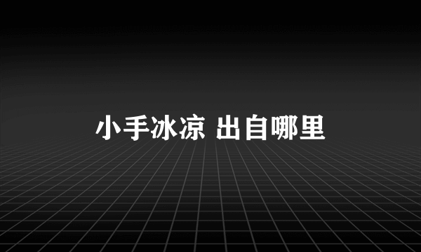 小手冰凉 出自哪里