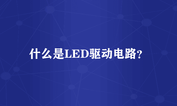 什么是LED驱动电路？