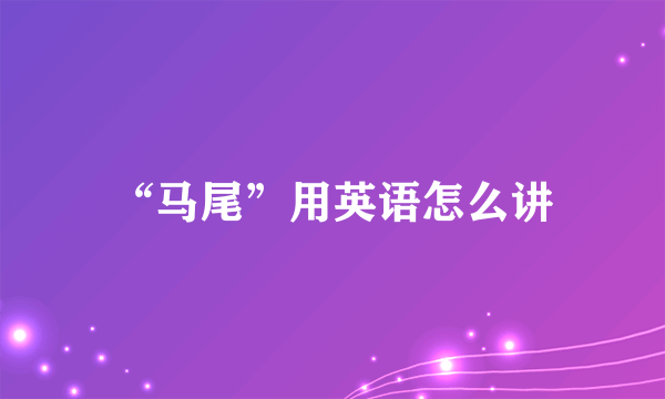 “马尾”用英语怎么讲