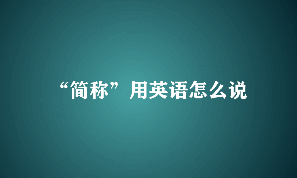 “简称”用英语怎么说
