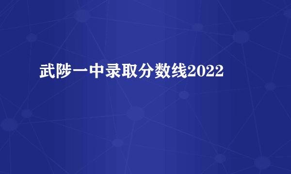 武陟一中录取分数线2022