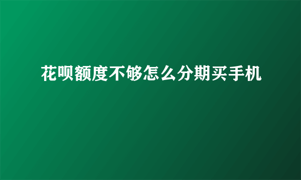 花呗额度不够怎么分期买手机