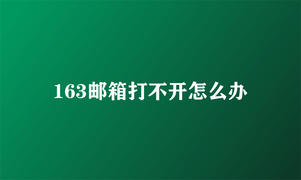 163邮箱打不开怎么办