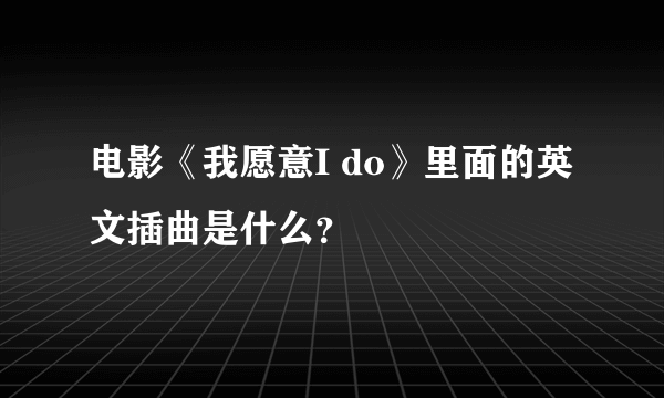 电影《我愿意I do》里面的英文插曲是什么？