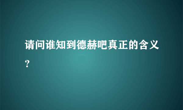 请问谁知到德赫吧真正的含义？