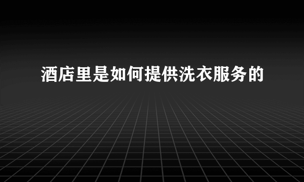 酒店里是如何提供洗衣服务的