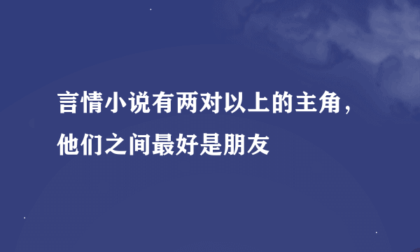 言情小说有两对以上的主角，他们之间最好是朋友