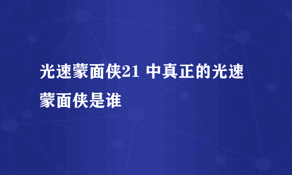 光速蒙面侠21 中真正的光速蒙面侠是谁