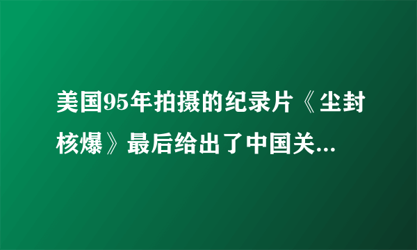 美国95年拍摄的纪录片《尘封核爆》最后给出了中国关于解放军冲向核爆中心的问题。