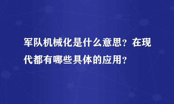 军队机械化是什么意思？在现代都有哪些具体的应用？
