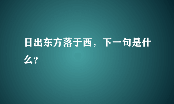 日出东方落于西，下一句是什么？