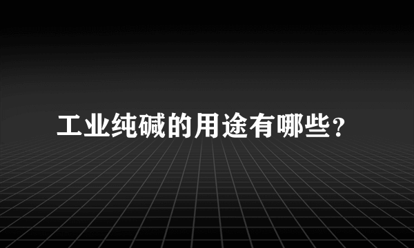 工业纯碱的用途有哪些？