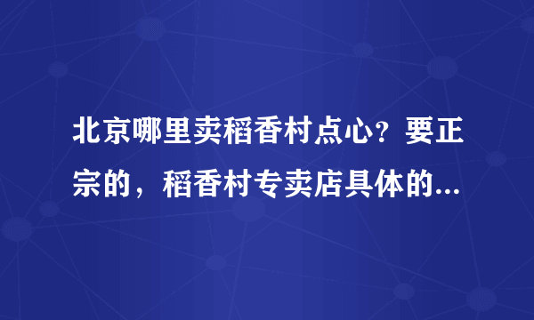 北京哪里卖稻香村点心？要正宗的，稻香村专卖店具体的地址在哪里？