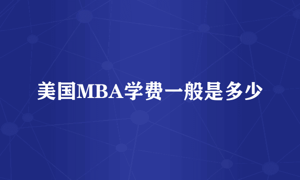 美国MBA学费一般是多少