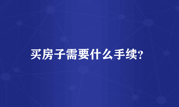 买房子需要什么手续？