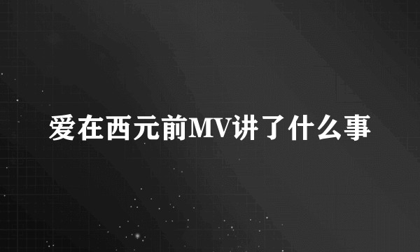 爱在西元前MV讲了什么事