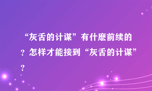 “灰舌的计谋”有什麽前续的？怎样才能接到“灰舌的计谋”？