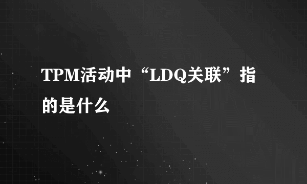 TPM活动中“LDQ关联”指的是什么