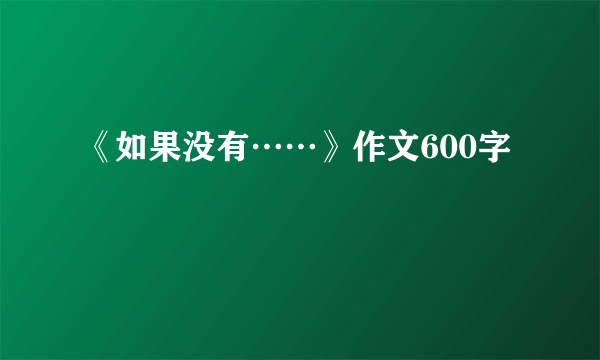 《如果没有……》作文600字
