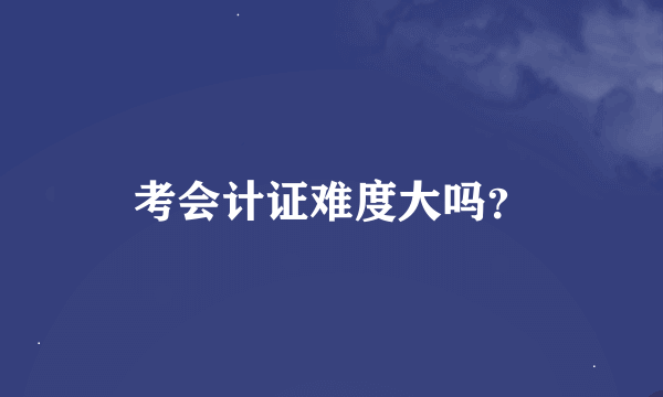 考会计证难度大吗?