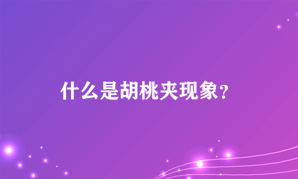 什么是胡桃夹现象?