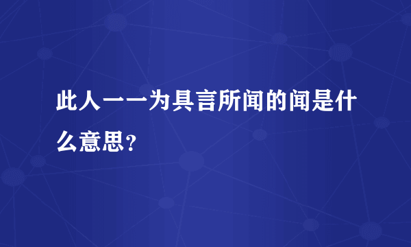 此人一一为具言所闻的闻是什么意思？