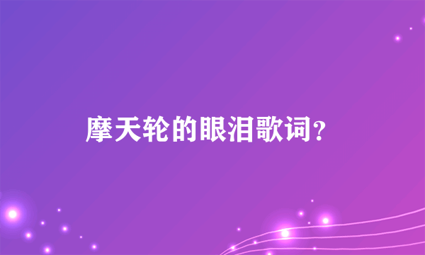 摩天轮的眼泪歌词？