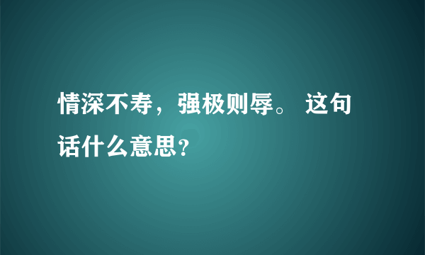 情深不寿，强极则辱。 这句话什么意思？