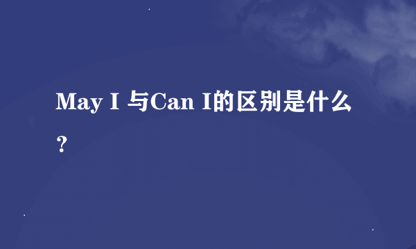 May I 与Can I的区别是什么?