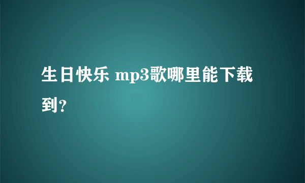 生日快乐 mp3歌哪里能下载到？