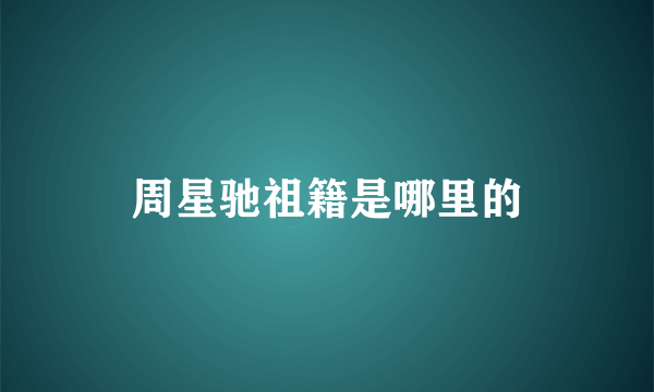 周星驰祖籍是哪里的