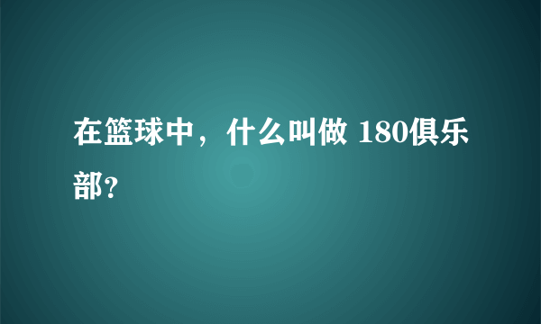 在篮球中，什么叫做 180俱乐部？