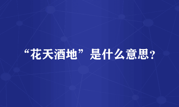 “花天酒地”是什么意思？