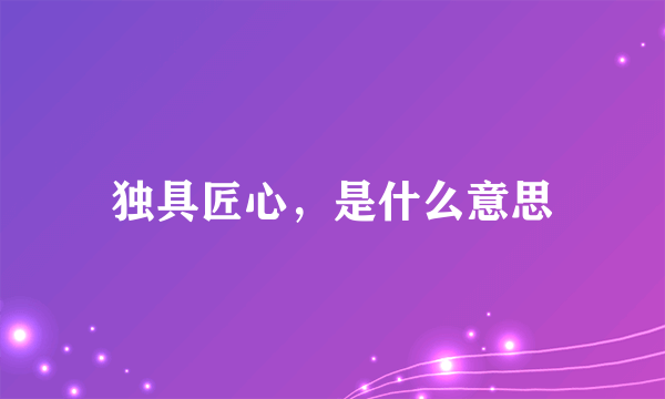 独具匠心,是什么意思