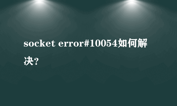 socket error#10054如何解决？