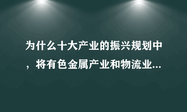 为什么十大产业的振兴规划中，将有色金属产业和物流业调整振兴规划放在一起说？