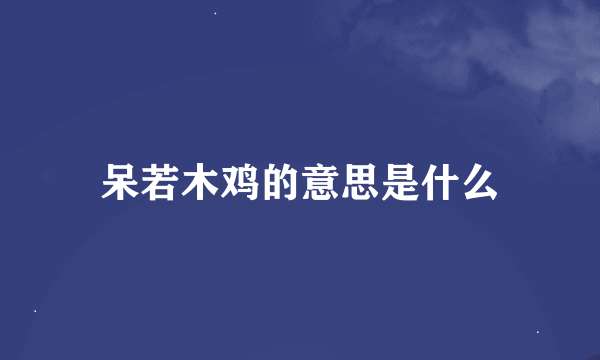 呆若木鸡的意思是什么