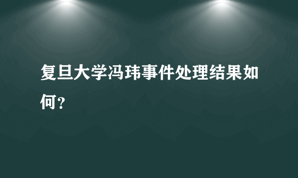 复旦大学冯玮事件处理结果如何？