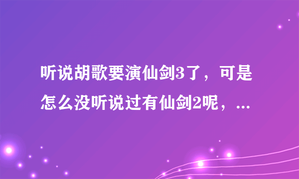听说胡歌要演仙剑3了，可是怎么没听说过有仙剑2呢，哪位可以解释一下