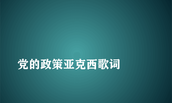 
党的政策亚克西歌词

