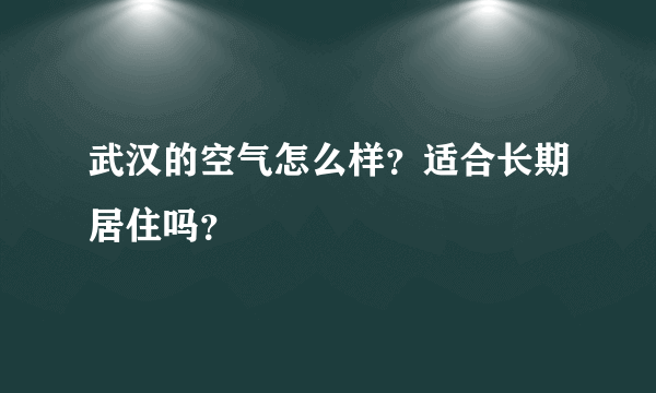 武汉的空气怎么样？适合长期居住吗？