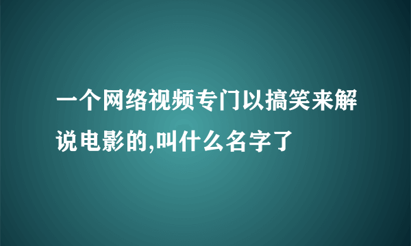 一个网络视频专门以搞笑来解说电影的,叫什么名字了