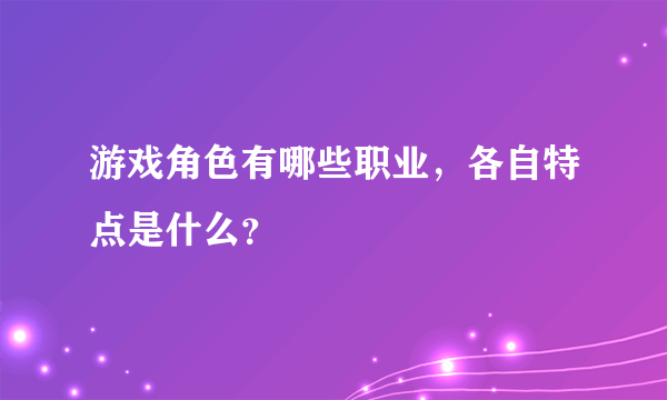 游戏角色有哪些职业,各自特点是什么?