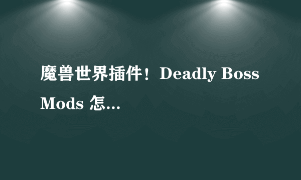 魔兽世界插件！Deadly Boss Mods 怎么设置！