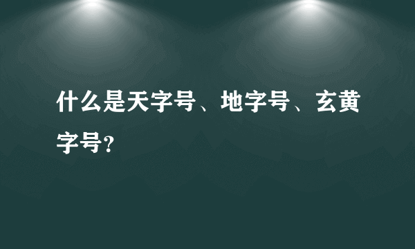 什么是天字号、地字号、玄黄字号？