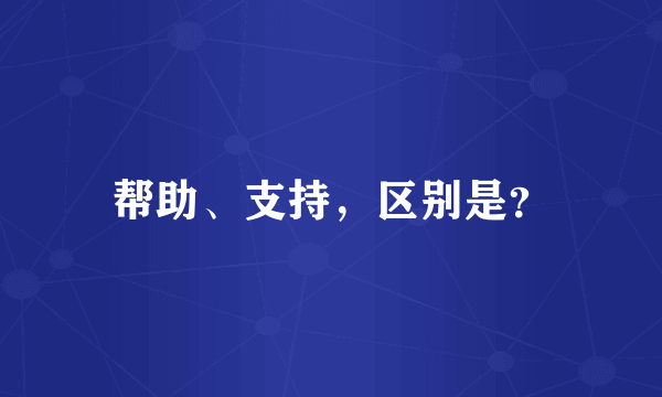 帮助、支持，区别是？