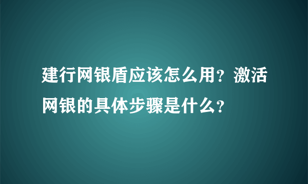 建行网银盾应该怎么用？激活网银的具体步骤是什么？