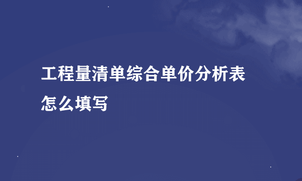 工程量清单综合单价分析表 怎么填写